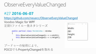 #27 2016-06-07
https://github.com/neuecc/ObserveEveryValueChanged
public partial class MainWindow : Window
{
this.ObserveEveryValueChanged(x => x.Width);
this.ObserveEveryValueChanged(x => x.Height);
}
 