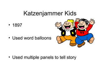 Katzenjammer Kids
• 1897
• Used word balloons
• Used multiple panels to tell story
 