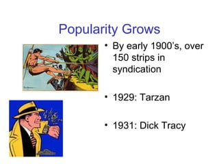 Popularity Grows
• By early 1900’s, over
150 strips in
syndication
• 1929: Tarzan
• 1931: Dick Tracy
 