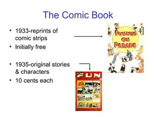 The Comic Book
• 1933-reprints of
comic strips
• Initially free
• 1935-original stories
& characters
• 10 cents each
 