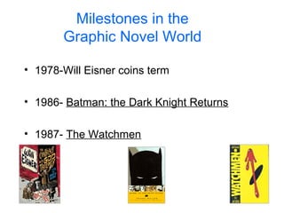 • 1978-Will Eisner coins term
• 1986- Batman: the Dark Knight Returns
• 1987- The Watchmen
Milestones in the
Graphic Novel World
 