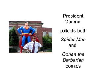 President
Obama
collects both
Spider-Man
and
Conan the
Barbarian
comics
 