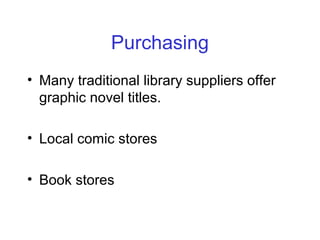 Purchasing
• Many traditional library suppliers offer
graphic novel titles.
• Local comic stores
• Book stores
 