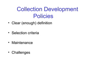Collection Development
Policies
• Clear (enough) definition
• Selection criteria
• Maintenance
• Challenges
 