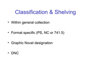 Classification & Shelving
• Within general collection
• Format specific (PS, NC or 741.5)
• Graphic Novel designation
• DNC
 