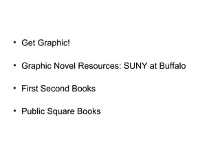 • Get Graphic!
• Graphic Novel Resources: SUNY at Buffalo
• First Second Books
• Public Square Books
 