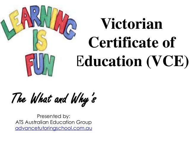 the victorian certificate of education english Victorian certificate of education (vce) (victorian curriculum and assessment authority) the victorian certificate of education (vce) is the certificate that the majority of students in victoria receive on satisfactory completion of their secondary education. the victorian certificate of education english Victorian certificate of education (vce) (victorian curriculum and assessment authority) the victorian certificate of education (vce) is the certificate that the majority of students in victoria receive on satisfactory completion of their secondary education.