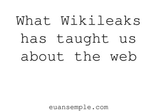 What Wikileaks
 has taught us
 about the web


   euansemple.com
 