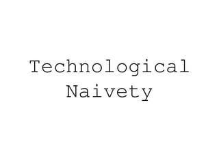 Technological
   Naivety
 