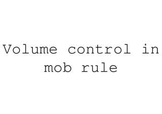 Volume co
        ontrol in
     mob rule
 