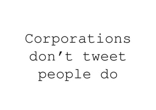 Corporations
don’t tweet
 people do
 