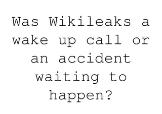 Was Wikileaks a
wake up call or
  an accident
   waiting to
    happen?
 
