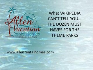 What WIKIPEDIA
CAN’T TELL YOU…
THE DOZEN MUST
HAVES FOR THE
THEME PARKS
www.allenrentalhomes.com
 