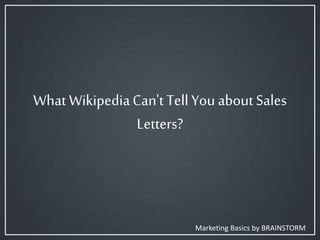 What Wikipedia Can't Tell You
about Sales Letters?
Marketing Basics by BRAINSTORM
 
