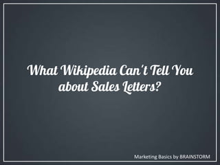What Wikipedia Can't Tell You
about Sales Letters?
Marketing Basics by BRAINSTORM
 