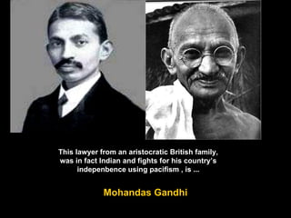 This lawyer from an aristocratic British   family, was in fact Indian and fights for his country’s indepenbence using pacifism , is ... Mohandas Gandhi 