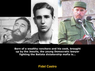 Born of a wealthy ranchero and his cook, brought up by the Jesuits, the young Democratic lawyer fighting the Batista dictatorship mafia is... Fidel Castro 