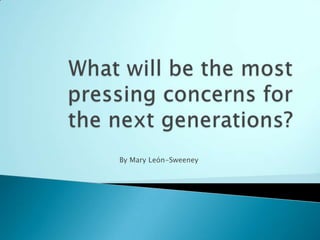 What will be the most pressing concerns for the next generations? By Mary León-Sweeney 