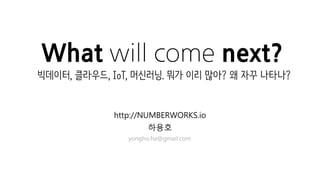 What will come next?
http://NUMBERWORKS.io
하용호
yongho.ha@gmail.com
빅데이터, 클라우드, IoT, 머신러닝. 뭐가 이리 많아? 왜 자꾸 나타나?
 