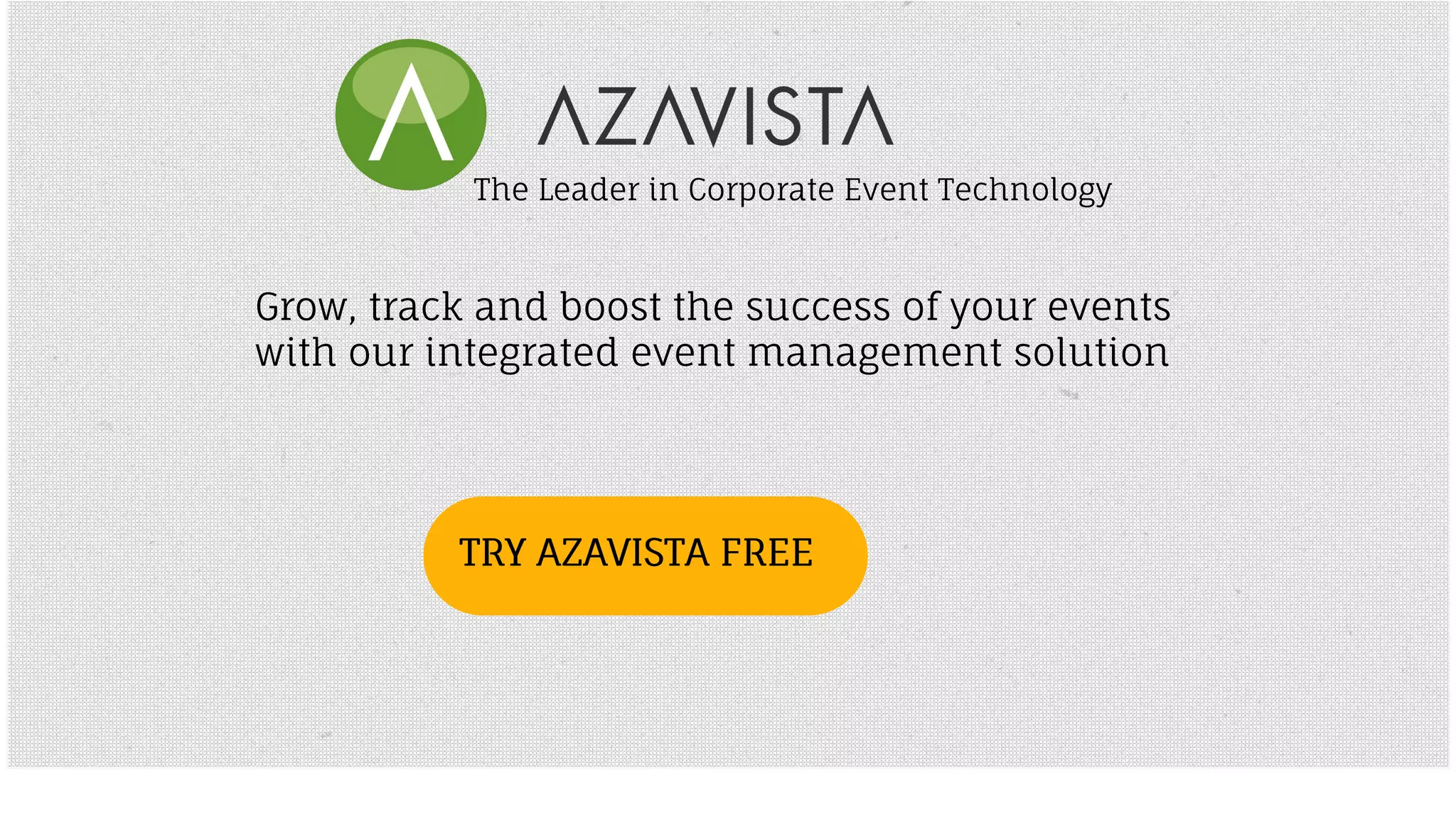 The Leader in Corporate Event Technology 
Grow, track and boost the success of your events 
with our integrated event management solution 
TTRRYY AAZZAAVVIISSTTAA FFRREEEE 
