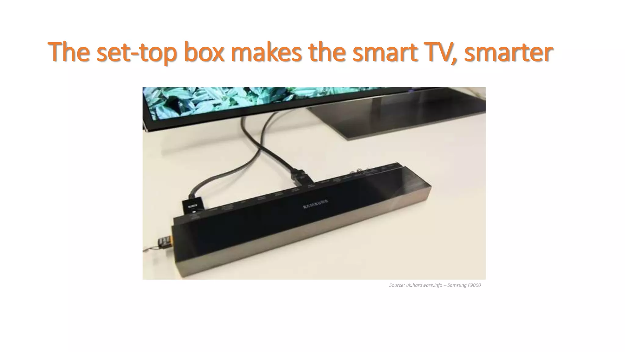 The set-top box makes the smart TV, smarter 
Source: uk.hardware.info – Samsung F9000 
 