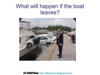 What will happen if the boat leaves? EFL SMARTblog   http://efllecturer.blogspot.com /   