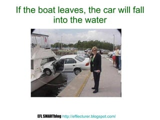 If the boat leaves, the car will fall into the water EFL SMARTblog   http://efllecturer.blogspot.com /   