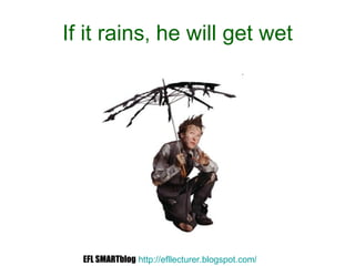 If it rains ,  he will get wet EFL SMARTblog   http://efllecturer.blogspot.com /   