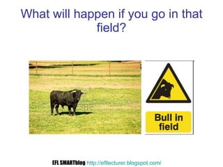 What will happen if you go in that field? EFL SMARTblog   http://efllecturer.blogspot.com /   