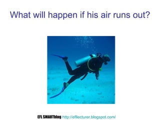 What will happen if his air runs out? EFL SMARTblog   http://efllecturer.blogspot.com /   