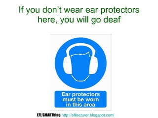If you don’t wear ear protectors here, you will go deaf EFL SMARTblog   http://efllecturer.blogspot.com /   