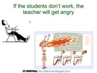 If the students don’t work, the teacher will get angry EFL SMARTblog   http://efllecturer.blogspot.com /   