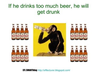If he drinks too much beer, he will get drunk EFL SMARTblog   http://efllecturer.blogspot.com /   