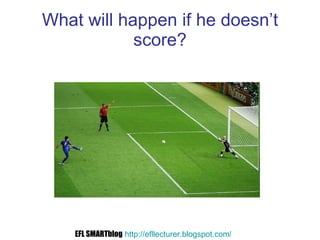 What will happen if he doesn’t score? EFL SMARTblog   http://efllecturer.blogspot.com /   