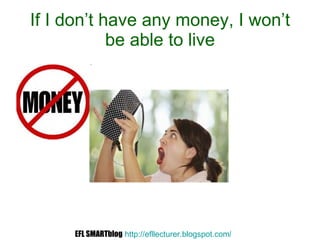 If I don’t have any money, I won’t be able to live EFL SMARTblog   http://efllecturer.blogspot.com /   