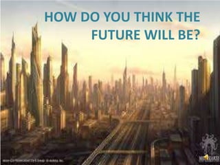 HOW DO YOU THINK THE
FUTURE WILL BE?
 