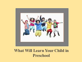 What Will Learn Your Child in
Preschool
 
