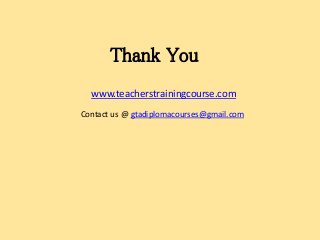 Thank You
www.teacherstrainingcourse.com
Contact us @ gtadiplomacourses@gmail.com
 