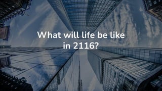 What will life be like
in 2116?
 