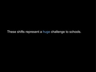 These shifts represent a  huge  challenge to schools.   