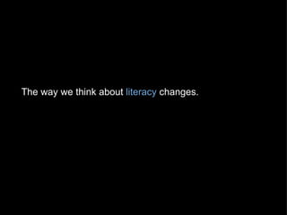 The way we think about  literacy  changes.   