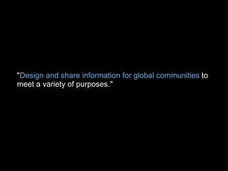 " Design and share information for global communities  to meet a variety of purposes."   