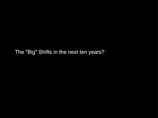The "Big" Shifts in the next ten years? 