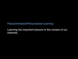 Passion/Interest/Personalized Learning   Learning the important lessons in the context of our interests. 