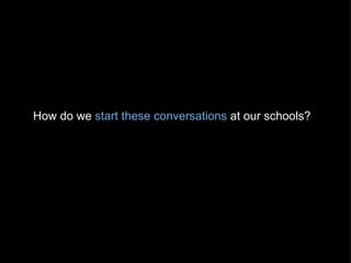 How do we  start these conversations  at our schools? 