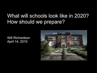 What will schools look like in 2020? How should we prepare?      Will Richardson April 14, 2010   
