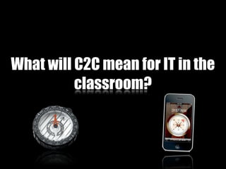 What will C2C mean for IT in the
          classroom?
 