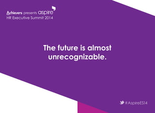 The future is almost
unrecognizable.
HR Executive Summit 2014
 