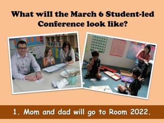 What will the March 6 Student-led
     Conference look like?




1. Mom and dad will go to Room 2022.
 
