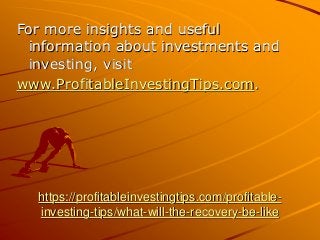 https://profitableinvestingtips.com/profitable-
investing-tips/what-will-the-recovery-be-like
For more insights and useful
information about investments and
investing, visit
www.ProfitableInvestingTips.com.
 